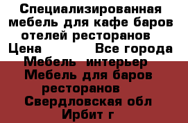 Специализированная мебель для кафе,баров,отелей,ресторанов › Цена ­ 5 000 - Все города Мебель, интерьер » Мебель для баров, ресторанов   . Свердловская обл.,Ирбит г.